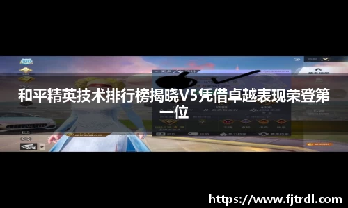 和平精英技术排行榜揭晓V5凭借卓越表现荣登第一位
