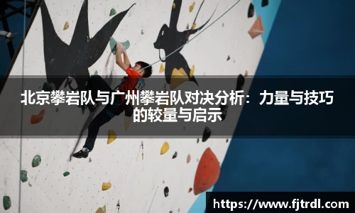 北京攀岩队与广州攀岩队对决分析:力量与技巧的较量与启示