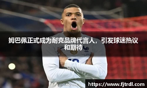 姆巴佩正式成为耐克品牌代言人,引发球迷热议和期待