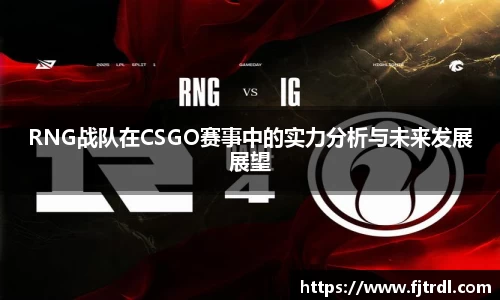 RNG战队在CSGO赛事中的实力分析与未来发展展望