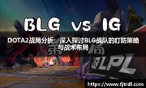 DOTA2战局分析：深入探讨BLG战队的盯防策略与战术布局