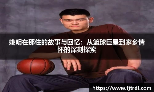 姚明在那住的故事与回忆：从篮球巨星到家乡情怀的深刻探索