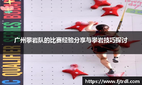 广州攀岩队的比赛经验分享与攀岩技巧探讨