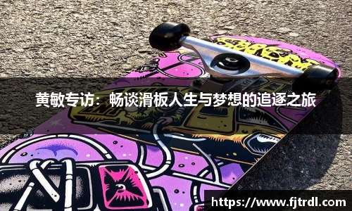 黄敏专访：畅谈滑板人生与梦想的追逐之旅