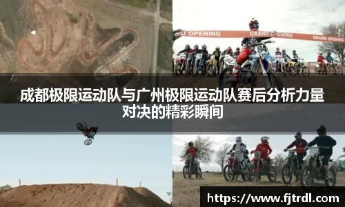 成都极限运动队与广州极限运动队赛后分析力量对决的精彩瞬间