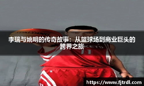 李瑞与姚明的传奇故事：从篮球场到商业巨头的跨界之旅