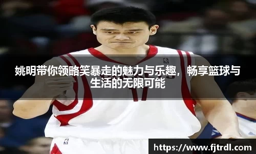 姚明带你领略笑暴走的魅力与乐趣，畅享篮球与生活的无限可能