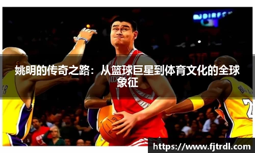 姚明的传奇之路：从篮球巨星到体育文化的全球象征
