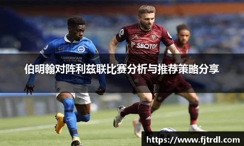 伯明翰对阵利兹联比赛分析与推荐策略分享