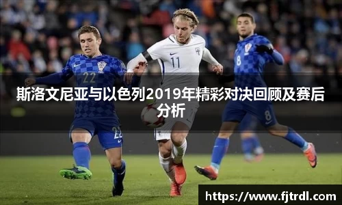 斯洛文尼亚与以色列2019年精彩对决回顾及赛后分析