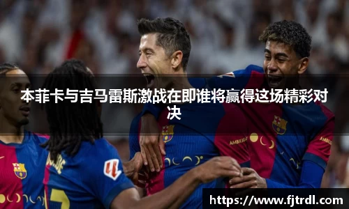 本菲卡与吉马雷斯激战在即谁将赢得这场精彩对决
