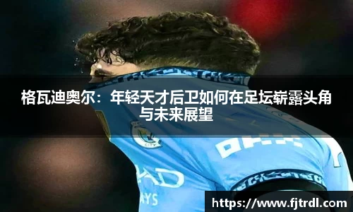 格瓦迪奥尔:年轻天才后卫如何在足坛崭露头角与未来展望
