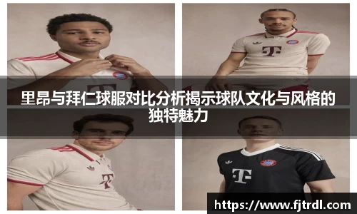 里昂与拜仁球服对比分析揭示球队文化与风格的独特魅力