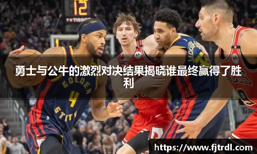 勇士与公牛的激烈对决结果揭晓谁最终赢得了胜利