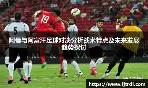 阿曼与阿富汗足球对决分析战术特点及未来发展趋势探讨
