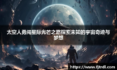 太空人勇闯星际光芒之路探索未知的宇宙奇迹与梦想